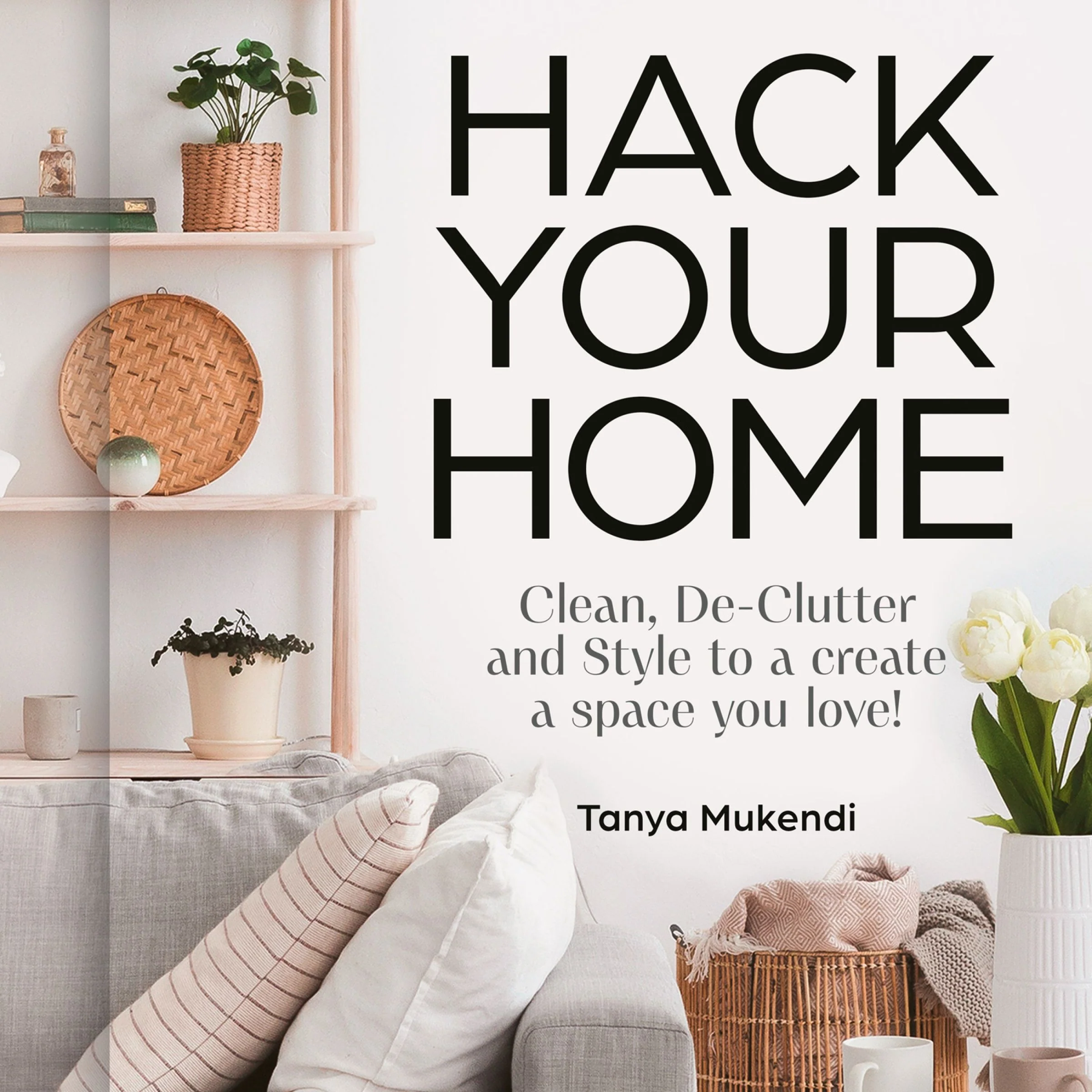 Hack Your Home: Cleaning, organisation and styling tips, tricks and inspiration to create a space you love! - Image 4